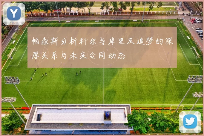 帕森斯分析科尔与库里及追梦的深厚关系与未来合同动态