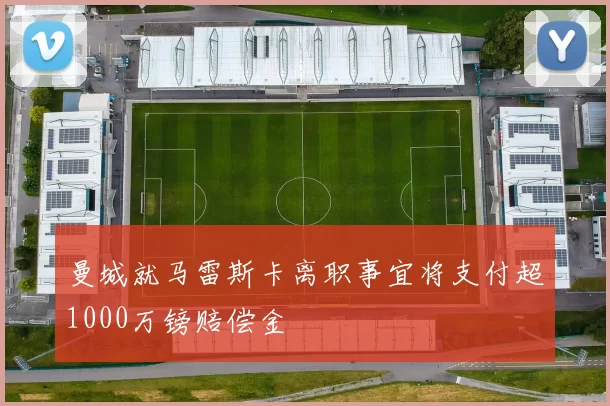 曼城就马雷斯卡离职事宜将支付超1000万镑赔偿金