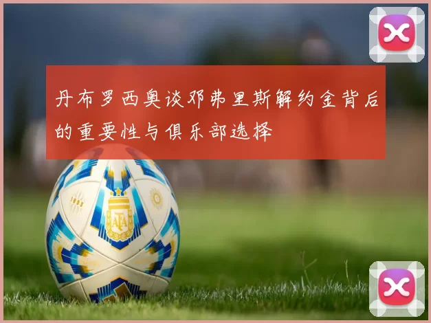 丹布罗西奥谈邓弗里斯解约金背后的重要性与俱乐部选择
