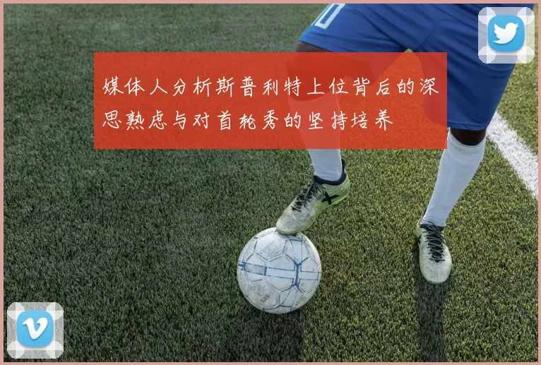 媒体人分析斯普利特上位背后的深思熟虑与对首轮秀的坚持培养