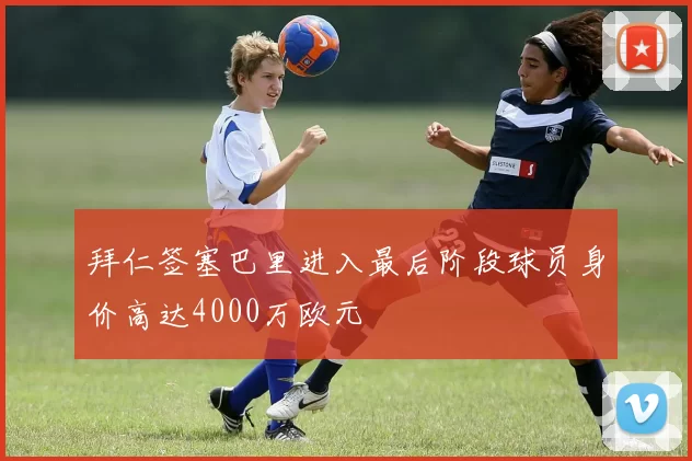 拜仁签塞巴里进入最后阶段球员身价高达4000万欧元